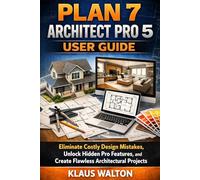 PLAN 7 ARCHITECT PRO 5 USER GUIDE: Eliminate Costly Design Mistakes, Unlock Hidden Pro Features, and Create Flawless Architectural Projects