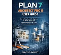 PLAN 7 ARCHITECT PRO 5 USER GUIDE: Step-by-Step Manual for Beginners to Master Design Tools, Create Professional Floor Plans, and Streamline Architectural Workflows