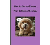 Plan A:Get stuff done Plan B: Blame the dog: Your Dog’s Guide to Dodging Responsibility