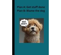 Plan A:Get stuff done Plan B: Blame the dog: Your Dog’s Guide to Dodging Responsibility