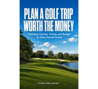 Plan a Golf Trip Worth the Money: Choosing Courses, Timing, and Budget So Every Round Counts: A Practical System for Picking Destinations, Booking ... Actually Matters (Launch Point Golf Series)