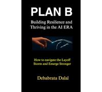 Plan B: Building Resilience and Thriving in the AI ERA: How to Navigate the Layoff Storm and Emerge Stronger