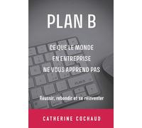 PLAN B: Ce que le monde de l'entreprise ne vous apprend pas