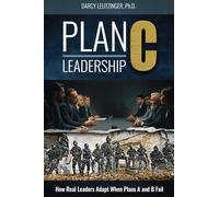 Plan C Leadership: How Real Leaders Adapt When Plans A and B Fail