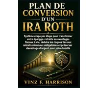 Plan de Conversion d'un IRA Roth: Système étape par étape pour transformer votre épargne-retraite en avantages fiscaux à vie, réduire les risques liés ... davantage d'argent pour votre famille