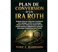 Plan de Conversion d'un IRA Roth: Système étape par étape pour transformer votre épargne-retraite en avantages fiscaux à vie, réduire les risques liés ... davantage d'argent pour votre famille