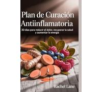 Plan de curación antiinflamatoria: 30 días para reducir el dolor, recuperar la salud y aumentar la energía
