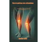 Plan de guérison des articulations: Combattre la douleur chronique : guérir l'inflammation et reconstruire grâce à la nutrition, au mouvement et à l'équilibre corps-esprit