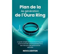Plan de la 4e génération de l'Oura Ring: Le guide complet de l'Oura Smart Ring pour suivre le sommeil, la forme physique et le bien-être pour des performances optimales