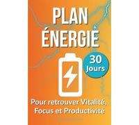 Plan Énergie 30 Jours : Reprenez le Contrôle de Votre Vitalité et Boostez Concentration et Productivité: Un plan simple pour booster naturellement énergie au quotidien et bien-être mental et physique