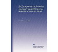 Plan for repatriation of the dead of World War II and establishment of permanent United States military cemeteries at home and abroad