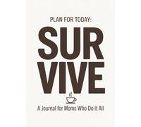 PLAN FOR TODAY: SURVIVE.: A Calm Daily Journal for Overwhelmed Moms | Stress Relief, Mental Reset & Gentle Productivity (The Soft Reset Series)