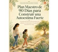 Plan Maestro de 90 Días para Construir una Autoestima Fuerte: Un programa práctico para fortalecer la confianza, la autonomía y la seguridad emocional de tu hijo (Niños Seguros y Felices)