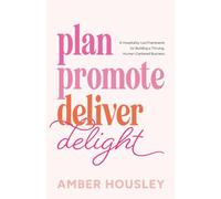 Plan Promote Deliver Delight: A Hospitality-Led Framework for Building a Thriving, Human-Centered Business