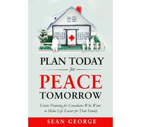 Plan Today for Peace Tomorrow: Estate Planning for Canadians Who Want to Make Life Easier for Their Family