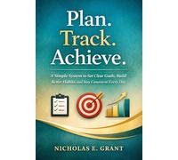 Plan. Track. Achieve.: A Simple System to Set Clear Goals, Build Better Habits, and Stay Consistent Every Day