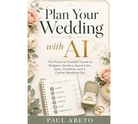 Plan Your Wedding with AI: The Practical ChatGPT Guide to Budgets, Vendors, Guest Lists, Vows, Timelines, and a Calmer Wedding Day (Plan Your Life ... ChatGPT Guides for Real Life Decisions)