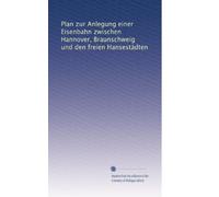 Plan zur Anlegung einer Eisenbahn zwischen Hannover, Braunschweig und den freien Hansestädten