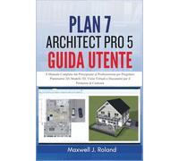 Plan7Architect Pro 5 Guida Utente: Il Manuale Completo dal Principiante al Professionista per Progettare Planimetrie 2D, Modelli 3D, Visite Virtuali e Documenti per il Permesso di Costruire