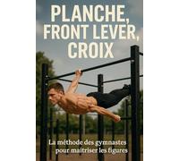 Planche, front lever, croix: La méthode des gymnastes pour maîtriser les figures impossibles
