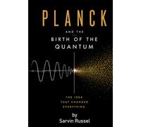 Planck and the Birth of the Quantum: The Reluctant Revolution That Changed Our Understanding of Reality