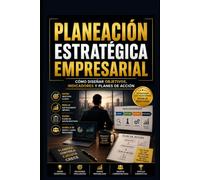 Planeación Estratégica Empresarial: Cómo Diseñar Objetivos, Indicadores y Planes de Acción (Gerente 360°)