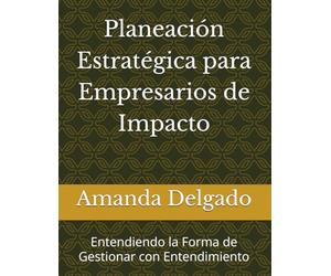 Planeación Estratégica para Empresarios de Impacto: Entendiendo la Forma de Gestionar con Entendimiento