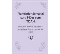 Planejador Semanal para Mães com TDAH: Mais foco e leveza na rotina - seu guia de 6 meses para o dia a dia