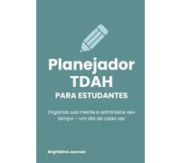 Planejador TDAH Para Estudantes: Organize sua mente e administre seu tempo - um dia de cada vez