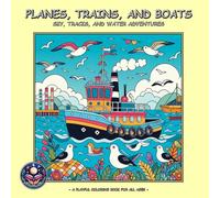 PLANES, TRAINS, AND BOATS: SKY, TRACKS, AND WATER ADVENTURES: A Coloring Book For Adults, Teens and Kids!