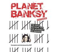 Planet Banksy: The Man His Work And The Movement He Inspired