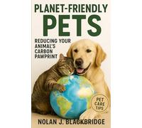 Planet-Friendly Pets: Reducing Your Animal’s Carbon Pawprint: Practical, Low-Impact Pet Care Tips for Reducing Your Animal’s Impact on the Environment Without Sacrificing Love or Comfort
