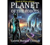 Planet of the Robots (Black and White Edition): The Emergence of a Robotic Civilization (Robotics Engineering and Intelligence)
