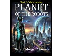 Planet of the Robots (Black and White Edition): The Emergence of a Robotic Civilization (The Age of Robotic Intelligence)