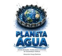 Planeta Água: Dessalinização, Tecnologia e o Futuro da Segurança Hídrica