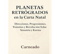 Planetas Retrógrados en la Carta Natal: Direcciones, Progressiones, Tránsitos y Revolución Solar, Sinastría y Karma (Colección de obras de Carneado)