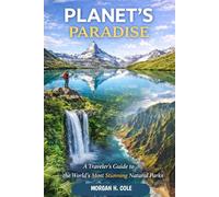 PLANET'S PARADISE: A Traveler’s Guide to the World’s Most Stunning Natural Parks