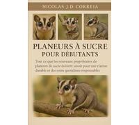 PLANEURS À SUCRE POUR DÉBUTANTS: Tout ce que les nouveaux propriétaires de planeurs de sucre doivent savoir pour une relation durable et des soins quotidiens responsables