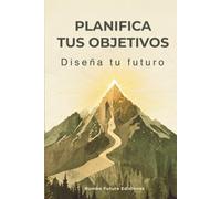 PLANIFICA TUS OBJETIVOS: DISEÑA TU FUTURO