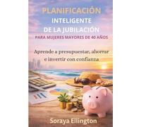PLANIFICACIÓN INTELIGENTE DE LA JUBILACIÓN PARA MUJERES MAYORES DE 40 AÑOS: Aprende a presupuestar, ahorrar e invertir con confianza.