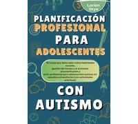 Planificación Profesional Para Adolescentes Con autismo: 101 cosas que debes saber sobre habilidades sociales, gestión del tiempo, ansiedad, y éxito laboral sin universidad (con actividades)