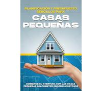 Planificación y presupuesto sencillos para casas pequeñas: Comience su aventura con las casas pequeñas sin cometer errores costosos