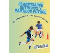 PLANIFICADOR ENTRENOS Y PARTIDOS DE FÚTBOL: TU CAMINO AL ÉXITO COMO ENTRENADOR (PLANIFICADORES ESTELARES FÚTBOL)