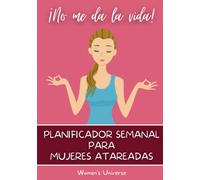 Planificador semanal para mujeres atareadas: ¡No me da la vida! Organiza mejor tus tareas y gana tiempo para ti