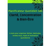 Planificateur Quotidien 180 - Clarté, Concentration & Bien-Être: 6 mois pour organiser tâches, habitudes, rendez-vous, repas et motivation quotidienne