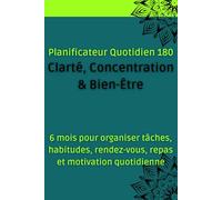 Planificateur Quotidien 180 - Clarté, Concentration & Bien-Être: 6 mois pour organiser tâches, habitudes, rendez-vous, repas et motivation quotidienne
