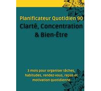 Planificateur Quotidien 90 - Clarté, Concentration & Bien-Être: 3 mois pour organiser tâches, habitudes, rendez-vous, repas et motivation quotidienne