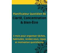 Planificateur Quotidien 90 - Clarté, Concentration & Bien-Être: 3 mois pour organiser tâches, habitudes, rendez-vous, repas et motivation quotidienne