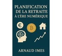 Planification de la retraite à l’ère numérique: Guide complet en 30 chapitres : finance, technologie & bien-être pour une retraite libre (Retraite 3.0)