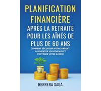 PLANIFICATION FINANCIÈRE APRÈS LA RETRAITE POUR LES AÎNÉS DE PLUS DE 60 ANS: Comment sécuriser votre argent, augmenter vos revenus et protéger votre avenir